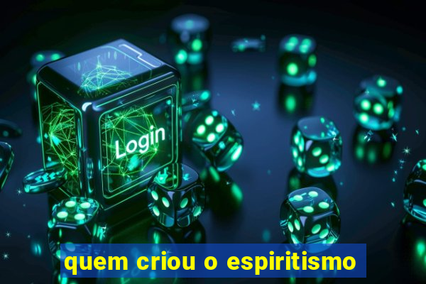 quem criou o espiritismo